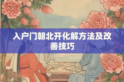 入户门朝北开化解方法及改善技巧