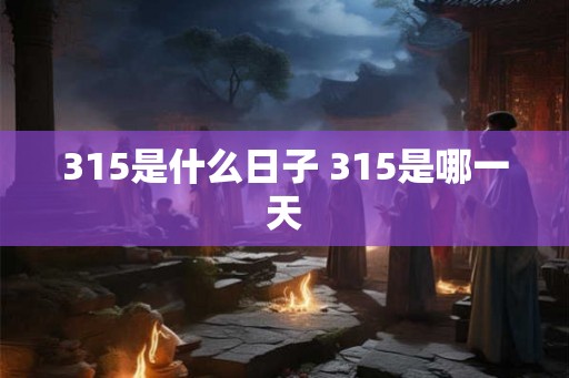 315是什么日子 315是哪一天
