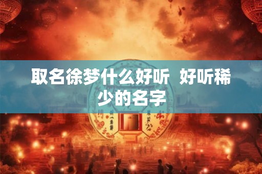 取名徐梦什么好听  好听稀少的名字