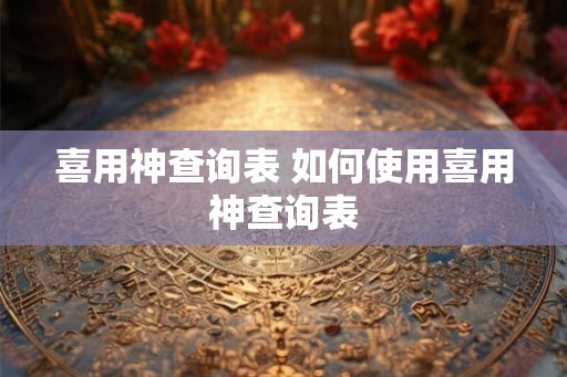 喜用神查询表 如何使用喜用神查询表