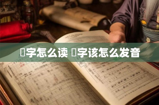燊字怎么读 燊字该怎么发音