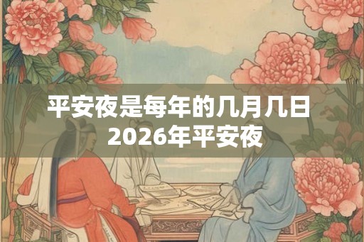 平安夜是每年的几月几日  2026年平安夜