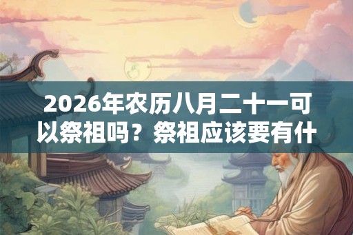 2026年农历八月二十一可以祭祖吗？祭祖应该要有什么心态？