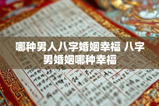 哪种男人八字婚姻幸福 八字男婚姻哪种幸福
