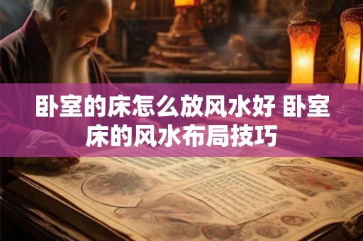 卧室的床怎么放风水好 卧室床的风水布局技巧