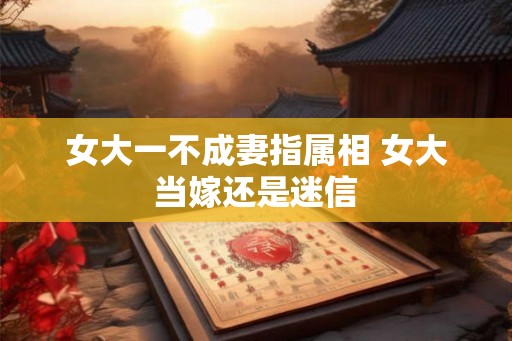 女大一不成妻指属相 女大当嫁还是迷信