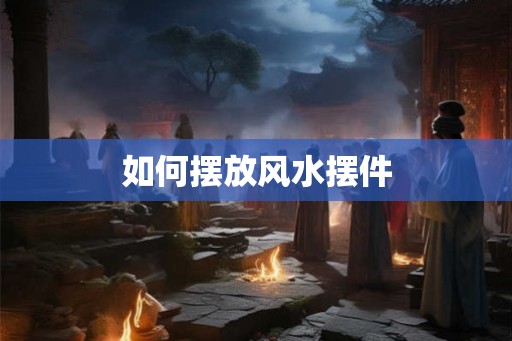 如何摆放风水摆件