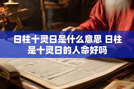 日柱十灵日是什么意思 日柱是十灵日的人命好吗