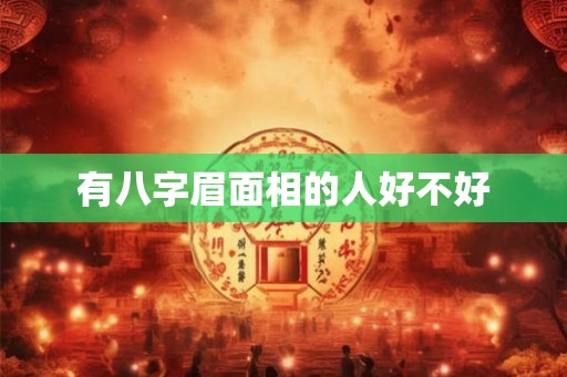 有八字眉面相的人好不好 有八字眉面相的人好不好