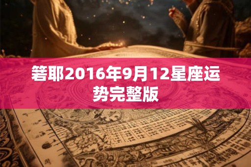 箬耶2016年9月12星座运势完整版 箬耶2016年9月12星座运势完整版