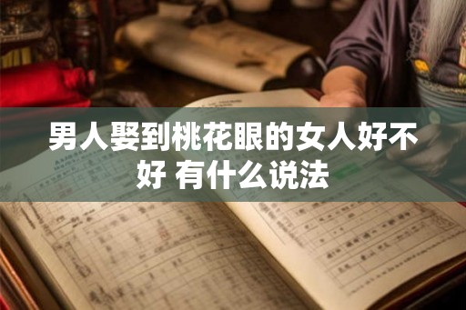 男人娶到桃花眼的女人好不好 有什么说法