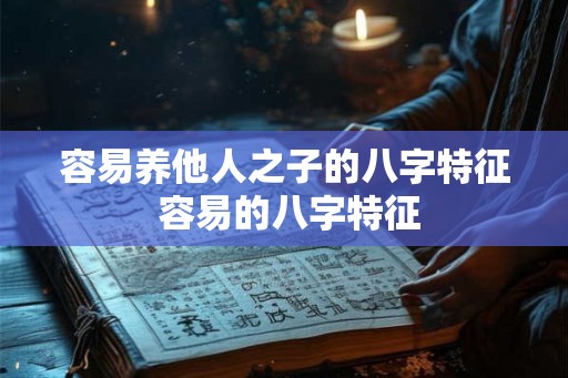 容易养他人之子的八字特征 容易的八字特征