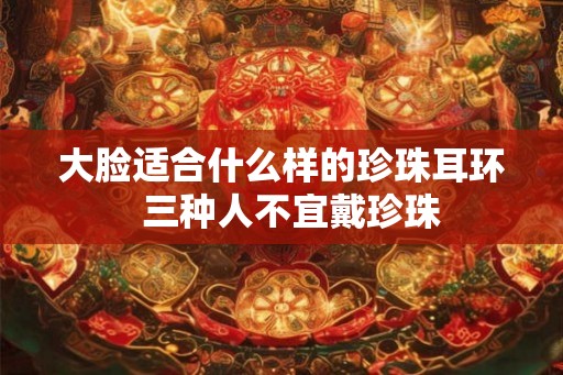 大脸适合什么样的珍珠耳环  三种人不宜戴珍珠