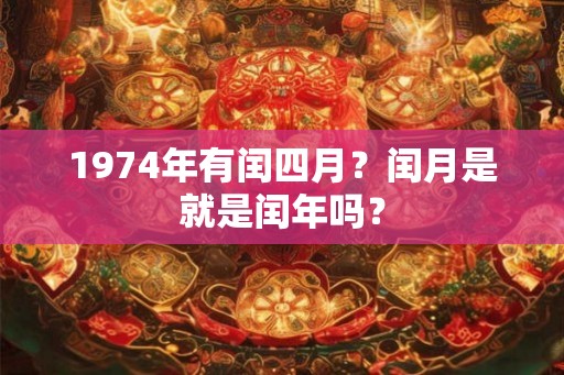 1974年有闰四月？闰月是就是闰年吗？