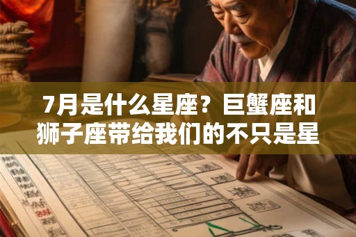 7月是什么星座?巨蟹座和狮子座带给我们的不只是星座性格 7月是什么星座?巨蟹座和狮子座带给我们的不只是星座性格