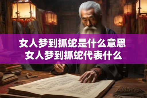 女人梦到抓蛇是什么意思 女人梦到抓蛇代表什么