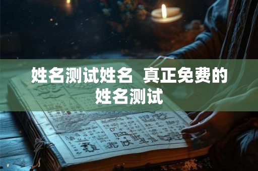姓名测试姓名  真正免费的姓名测试
