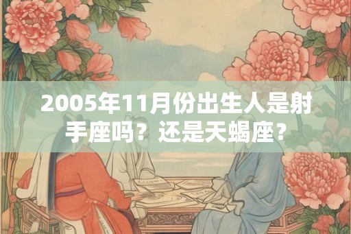 2005年11月份出生人是射手座吗？还是天蝎座？