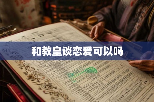 和教皇谈恋爱可以吗