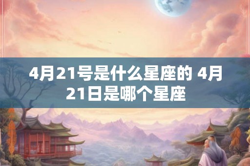 4月21号是什么星座的 4月21日是哪个星座