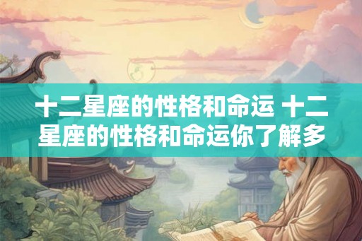 十二星座的性格和命运 十二星座的性格和命运你了解多少