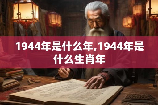 1944年是什么年,1944年是什么生肖年