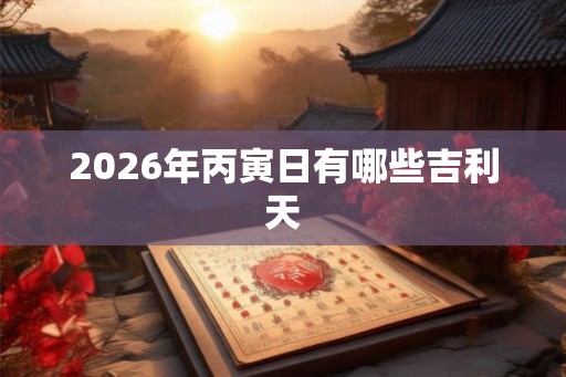 2026年丙寅日有哪些吉利天