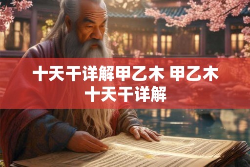 十天干详解甲乙木 甲乙木十天干详解