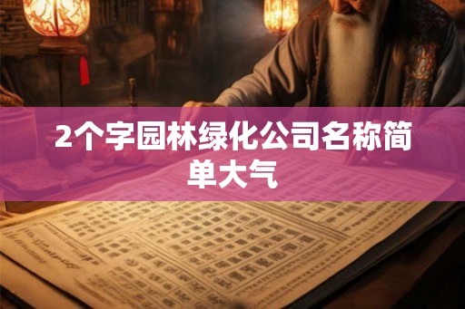 2个字园林绿化公司名称简单大气 2个字园林绿化公司名称简单大气