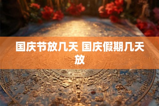 国庆节放几天 国庆假期几天放