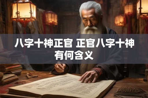 八字十神正官 正官八字十神有何含义