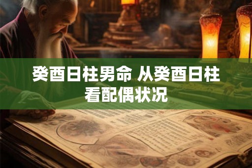 癸酉日柱男命 从癸酉日柱看配偶状况 癸酉日柱男命 从癸酉日柱看配偶状况