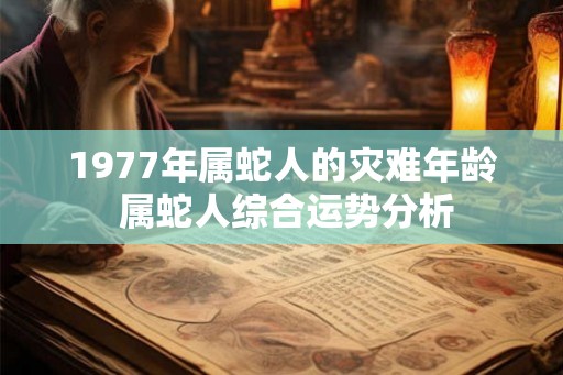 1977年属蛇人的灾难年龄 属蛇人综合运势分析