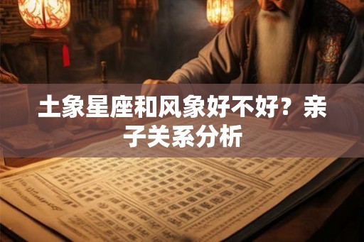 土象星座和风象好不好？亲子关系分析