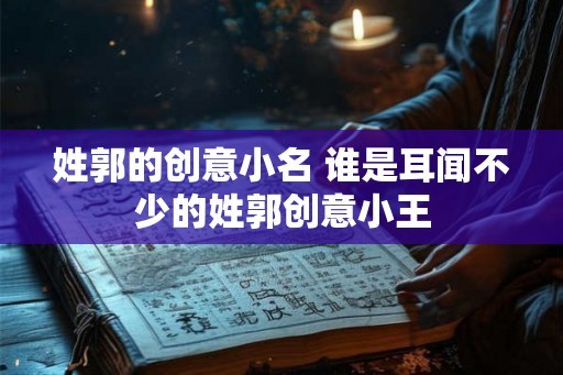 姓郭的创意小名 谁是耳闻不少的姓郭创意小王