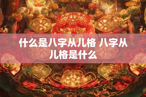 什么是八字从儿格 八字从儿格是什么