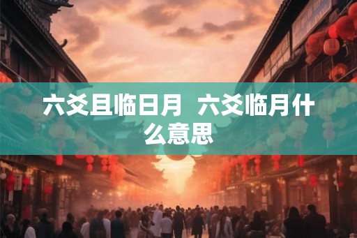 六爻且临日月  六爻临月什么意思