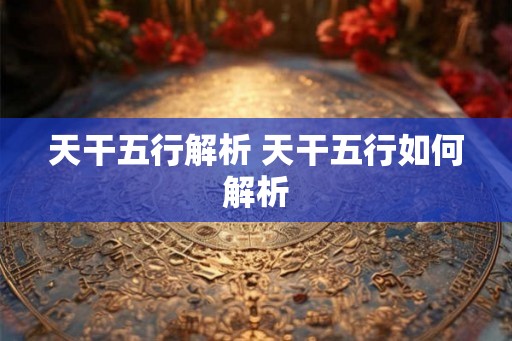 天干五行解析 天干五行如何解析