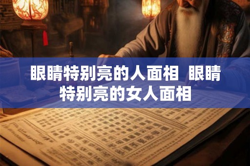 眼睛特别亮的人面相  眼睛特别亮的女人面相