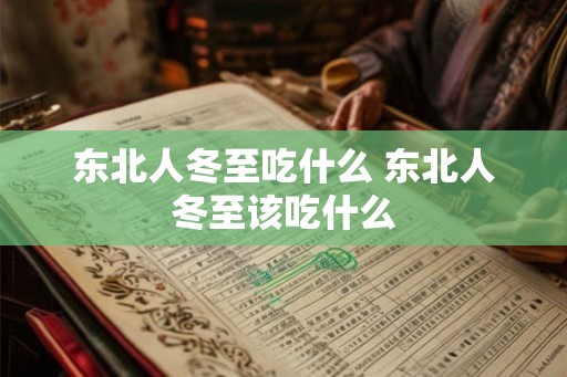 东北人冬至吃什么 东北人冬至该吃什么 东北人冬至吃什么 东北人冬至该吃什么