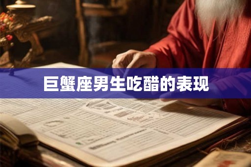 巨蟹座男生吃醋的表现