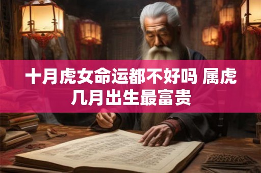 十月虎女命运都不好吗 属虎几月出生最富贵