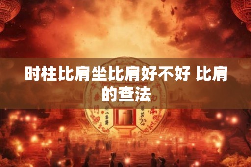 时柱比肩坐比肩好不好 比肩的查法