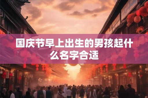 国庆节早上出生的男孩起什么名字合适