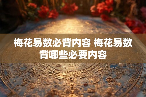 梅花易数必背内容 梅花易数背哪些必要内容