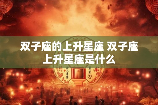 双子座的上升星座 双子座上升星座是什么