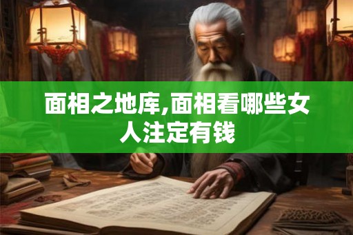 面相之地库,面相看哪些女人注定有钱