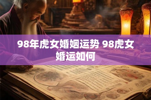 98年虎女婚姻运势 98虎女婚运如何