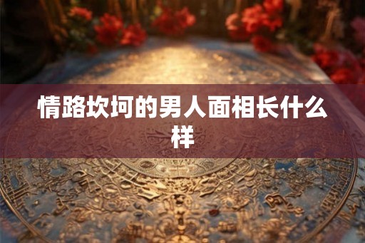 情路坎坷的男人面相长什么样