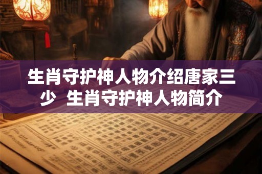 生肖守护神人物介绍唐家三少 生肖守护神人物简介 生肖守护神人物介绍唐家三少 生肖守护神人物简介
